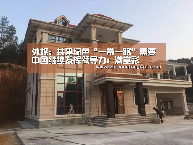 外媒:共建绿色“一带一路”需要中国继续发挥领导力:满堂彩(图3) 满堂彩