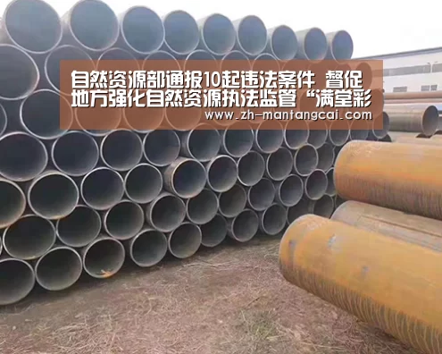 自然资源部通报10起违法案件 督促地方强化自然资源执法监管“